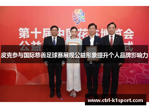 皮克参与国际慈善足球赛展现公益形象提升个人品牌影响力 皮克参与国际慈善足球赛展现公益形象提升个人品牌影响力