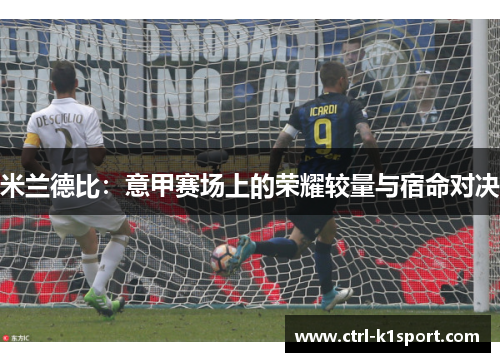 米兰德比:意甲赛场上的荣耀较量与宿命对决 米兰德比:意甲赛场上的荣耀较量与宿命对决