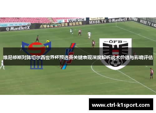 维尼修斯对阵切尔西世界杯预选赛关键表现深度解析战术价值与影响评估