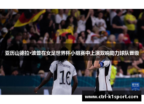 亚历山德拉·波普在女足世界杯小组赛中上演双响助力球队晋级