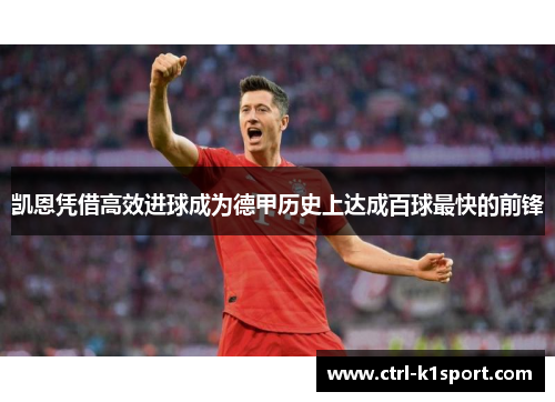 凯恩凭借高效进球成为德甲历史上达成百球最快的前锋 凯恩凭借高效进球成为德甲历史上达成百球最快的前锋