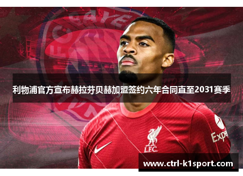 利物浦官方宣布赫拉芬贝赫加盟签约六年合同直至2031赛季
