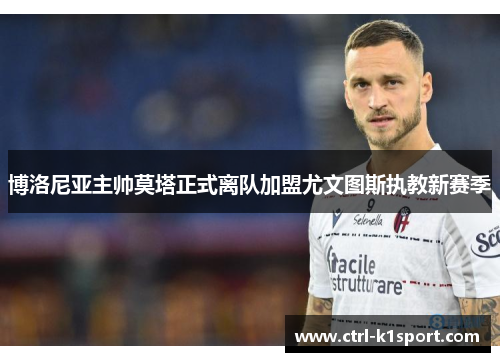 博洛尼亚主帅莫塔正式离队加盟尤文图斯执教新赛季