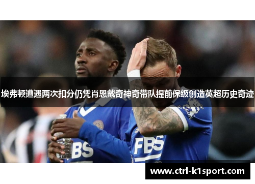 埃弗顿遭遇两次扣分仍凭肖恩戴奇神奇带队提前保级创造英超历史奇迹 埃弗顿遭遇两次扣分仍凭肖恩戴奇神奇带队提前保级创造英超历史奇迹