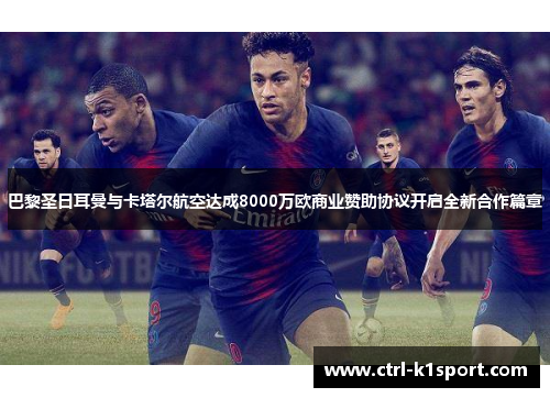 巴黎圣日耳曼与卡塔尔航空达成8000万欧商业赞助协议开启全新合作篇章