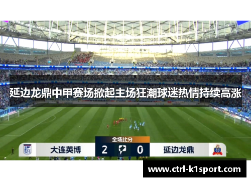 延边龙鼎中甲赛场掀起主场狂潮球迷热情持续高涨