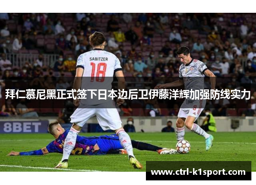 拜仁慕尼黑正式签下日本边后卫伊藤洋辉加强防线实力