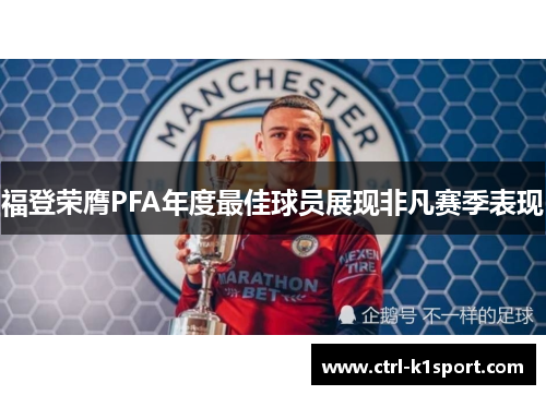 福登荣膺PFA年度最佳球员展现非凡赛季表现 福登荣膺PFA年度最佳球员展现非凡赛季表现