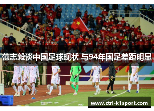 范志毅谈中国足球现状 与94年国足差距明显