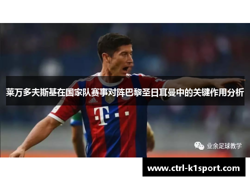 莱万多夫斯基在国家队赛事对阵巴黎圣日耳曼中的关键作用分析