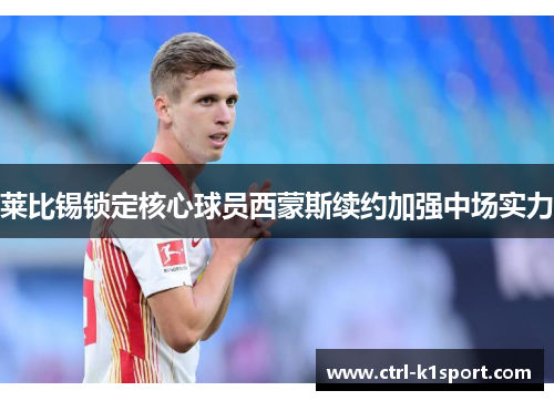 莱比锡锁定核心球员西蒙斯续约加强中场实力