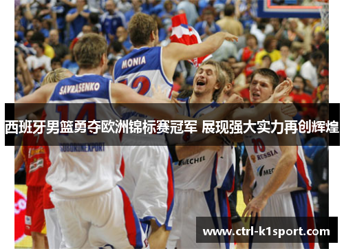 西班牙男篮勇夺欧洲锦标赛冠军 展现强大实力再创辉煌