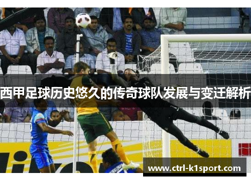 西甲足球历史悠久的传奇球队发展与变迁解析