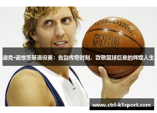 迪克·诺维茨基退役赛：告别传奇时刻，致敬篮球巨星的辉煌人生