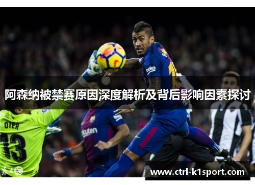 阿森纳被禁赛原因深度解析及背后影响因素探讨