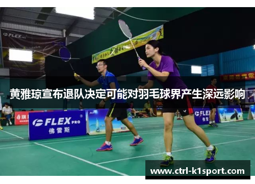 黄雅琼宣布退队决定可能对羽毛球界产生深远影响